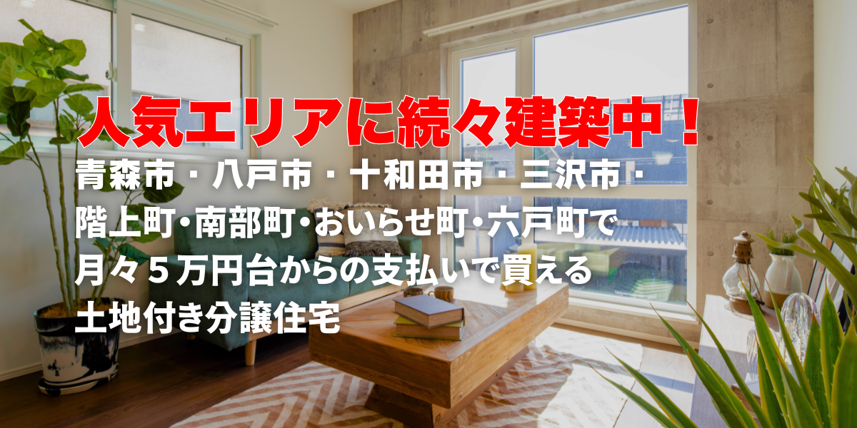 人気エリアに続々建築中！青森市・八戸市・十和田市・三沢市・階上町・南部町・おいらせ町・六戸町で月々５万円台からの支払いで買える土地付き分譲住宅